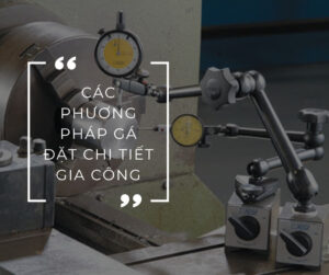 Các phương pháp gá đặt chi tiết gia công
