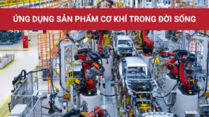 Ứng dụng sản phẩm cơ khí trong đời sống