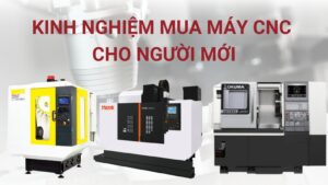 Kinh nghiệm mua máy CNC cho người mới