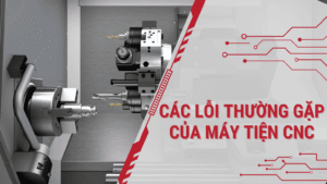 Tìm hiểu các lỗi thường gặp của máy tiện CNC