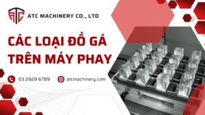 Chi tiết các loại đồ gá trên máy phay CNC dùng phổ biến nhất